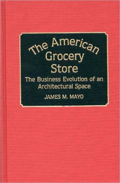 Cover for James Mayo · The American Grocery Store: The Business Evolution of an Architectural Space (Hardcover Book) (1993)