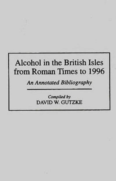 Cover for David W. Gutzke · Alcohol in the British Isles from Roman Times to 1996: An Annotated Bibliography - Bibliographies and Indexes in World History (Innbunden bok) [Annotated edition] (1996)