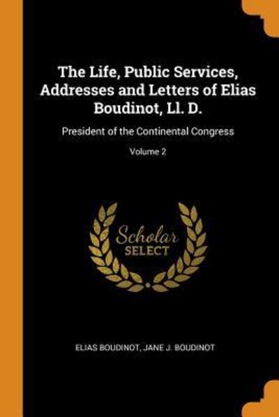 The Life, Public Services, Addresses and Letters of Elias Boudinot, LL. D. - Elias Boudinot - Books - Franklin Classics Trade Press - 9780344182204 - October 25, 2018