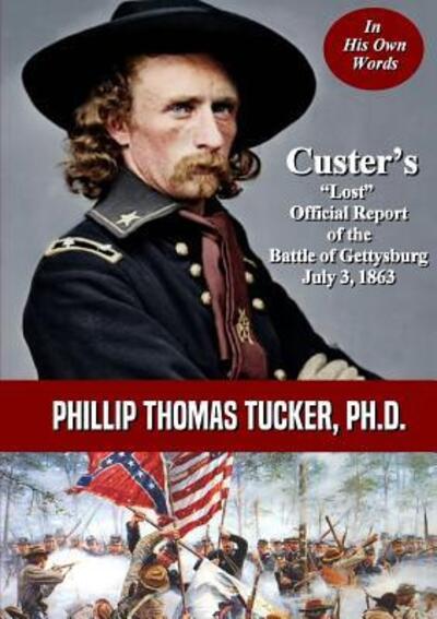 Custer's "Lost" Official Report of the Battle of Gettysburg July 3, 1863 - Phillip Thomas Tucker - Books - lulu.com - 9780359553204 - March 29, 2019