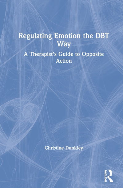 Cover for Dunkley, Christine (Grayrock Ltd., UK) · Regulating Emotion the DBT Way: A Therapist's Guide to Opposite Action (Hardcover Book) (2020)