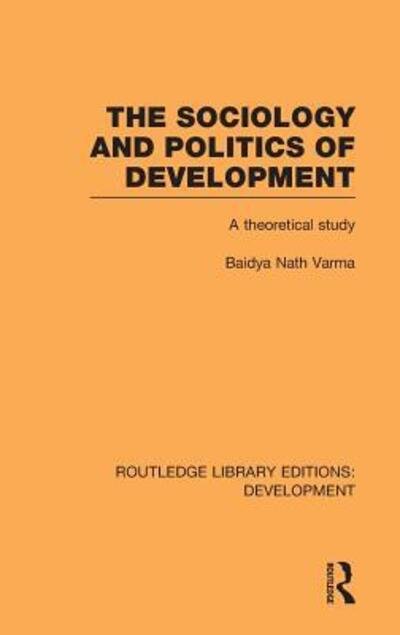 Cover for Baidya Nath Varma · The Sociology and Politics of Development: A Theoretical Study - Routledge Library Editions: Development (Hardcover Book) (2010)
