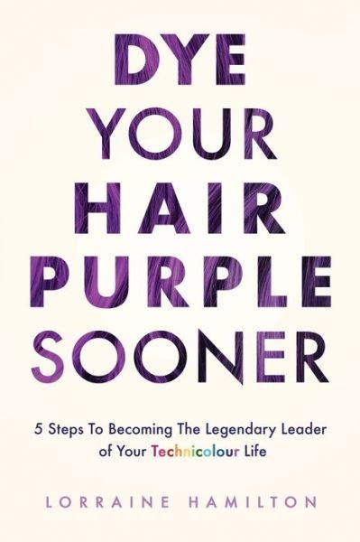 Cover for Lorraine Hamilton · Dye Your Hair Purple Sooner : 5 Steps to Becoming the Legendary Leader of Your Technicolour Life (Paperback Book) (2021)