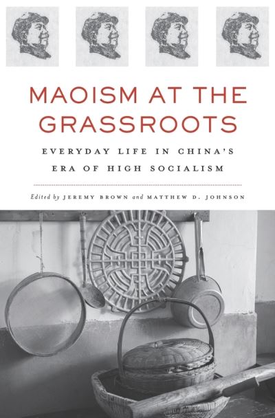 Cover for Jeremy Brown · Maoism at the Grassroots: Everyday Life in China’s Era of High Socialism (Hardcover Book) (2015)