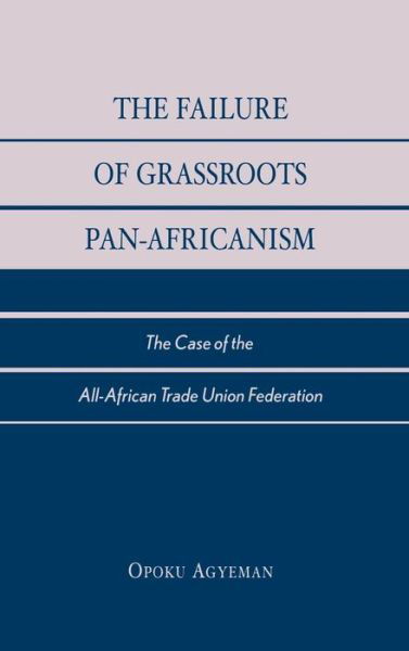 Cover for Opoku Agyeman · The Failure of Grassroots Pan-Africanism: The Case of the All-African Trade Union Federation (Inbunden Bok) (2003)