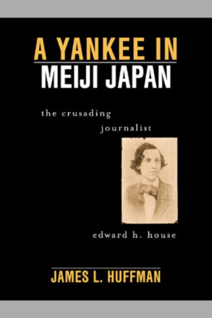Cover for James L. Huffman · A Yankee in Meiji Japan: The Crusading Journalist Edward H. House (Hardcover Book) (2003)