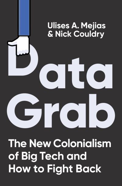 Cover for Ulises A. Mejias · Data Grab: The new Colonialism of Big Tech and how to fight back (Hardcover Book) (2024)