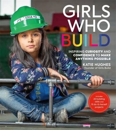 Cover for Katie Hughes · Girls Who Build: Inspiring Curiosity and Confidence to Make Anything Possible (Paperback Book) (2020)