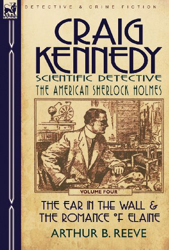 Cover for Arthur B Reeve · Craig Kennedy-Scientific Detective: Volume 4-The Ear in the Wall &amp; the Romance of Elaine (Hardcover Book) (2010)