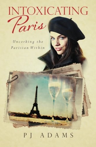 Cover for P J Adams · Intoxicating Paris: Uncorking the Parisian Within (Paperback Book) (2013)