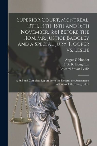 Cover for Angus C Hooper · Superior Court, Montreal, 13th, 14th, 15th and 16th November, 1861 Before the Hon. Mr. Justice Badgley and a Special Jury, Hooper Vs. Leslie [microform] (Paperback Book) (2021)