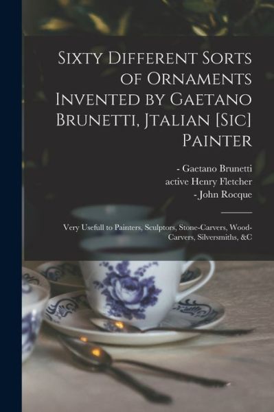 Cover for Gaetano -1758 Brunetti · Sixty Different Sorts of Ornaments Invented by Gaetano Brunetti, Jtalian [sic] Painter: Very Usefull to Painters, Sculptors, Stone-carvers, Wood-carvers, Silversmiths, &amp;c (Paperback Book) (2021)