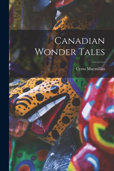 Cover for Cyrus MacMillan · Canadian Wonder Tales (Book) (2022)