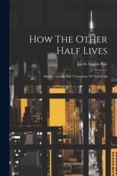 How the Other Half Lives - Jacob August Riis - Books - Creative Media Partners, LLC - 9781021169204 - July 18, 2023