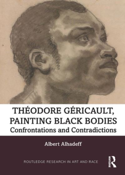 Cover for Alhadeff, Albert (University of Colorado, Boulder) · Theodore Gericault, Painting Black Bodies: Confrontations and Contradictions - Routledge Research in Art and Race (Taschenbuch) (2022)