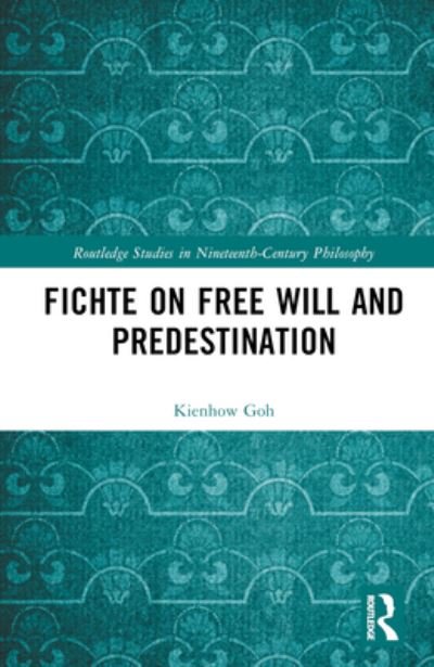 Cover for Goh, Kienhow (National University of Singapore) · Fichte on Free Will and Predestination - Routledge Studies in Nineteenth-Century Philosophy (Hardcover bog) (2024)