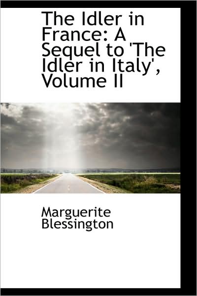 Cover for Marguerite Blessington · The Idler in France: a Sequel to 'the Idler in Italy', Volume II (Hardcover Book) (2009)