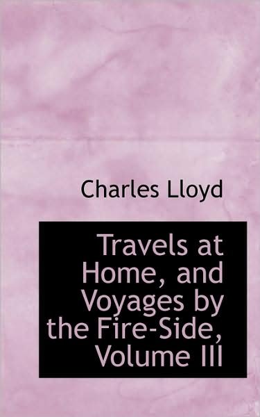Cover for Charles Lloyd · Travels at Home, and Voyages by the Fire-side, Volume III (Pocketbok) (2009)
