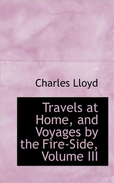 Cover for Charles Lloyd · Travels at Home, and Voyages by the Fire-side, Volume III (Paperback Book) (2009)