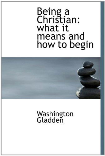 Cover for Washington Gladden · Being a Christian: What It Means and How to Begin (Hardcover Book) (2009)