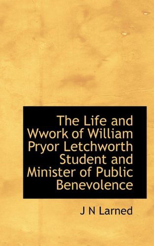 Cover for J N Larned · The Life and Wwork of William Pryor Letchworth Student and Minister of Public Benevolence (Paperback Book) (2009)