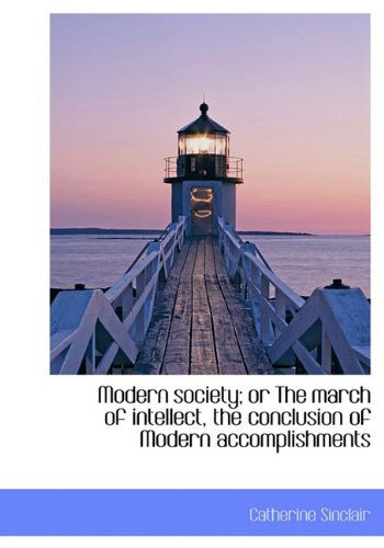 Cover for Catherine Sinclair · Modern Society; or the March of Intellect, the Conclusion of Modern Accomplishments (Hardcover Book) (2009)