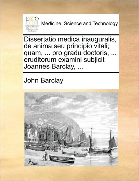 Cover for John Barclay · Dissertatio Medica Inauguralis, De Anima Seu Principio Vitali; Quam, ... Pro Gradu Doctoris, ... Eruditorum Examini Subjicit Joannes Barclay, ... (Paperback Book) (2010)