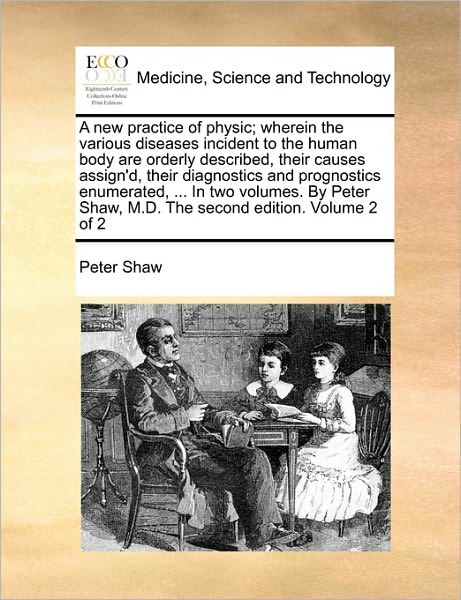 Cover for Peter Shaw · A New Practice of Physic; Wherein the Various Diseases Incident to the Human Body Are Orderly Described, Their Causes Assign'd, Their Diagnostics and Pr (Paperback Book) (2010)