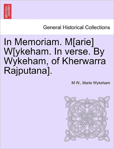 Cover for M W · In Memoriam. M[arie] W[ykeham. in Verse. by Wykeham, of Kherwarra Rajputana]. (Paperback Book) (2011)