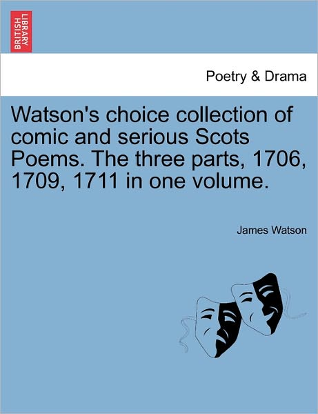 Watson's Choice Collection of Comic and Serious Scots Poems. the Three Parts, 1706, 1709, 1711 in One Volume. - James Watson - Bøger - British Library, Historical Print Editio - 9781241134204 - 1. februar 2011