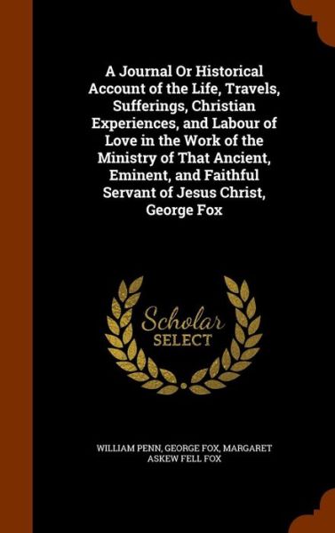 Cover for William Penn · A Journal or Historical Account of the Life, Travels, Sufferings, Christian Experiences, and Labour of Love in the Work of the Ministry of That Ancient, Eminent, and Faithful Servant of Jesus Christ, George Fox (Hardcover Book) (2015)