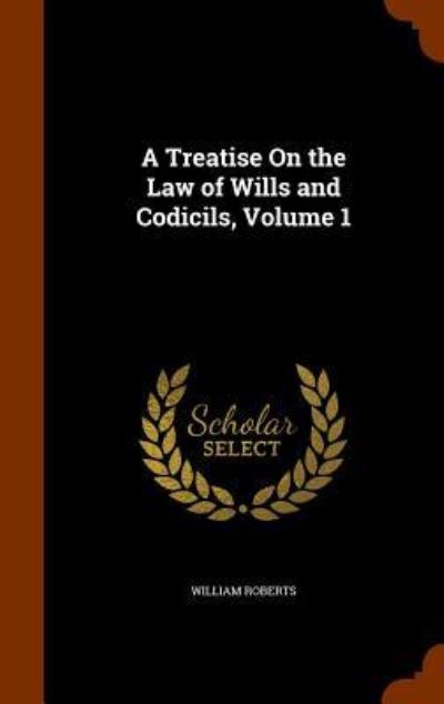 Cover for William Roberts · A Treatise on the Law of Wills and Codicils, Volume 1 (Gebundenes Buch) (2015)