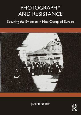 Janina Struk · Photography and Resistance: Securing the Evidence in Nazi Occupied Europe (Paperback Book) (2024)