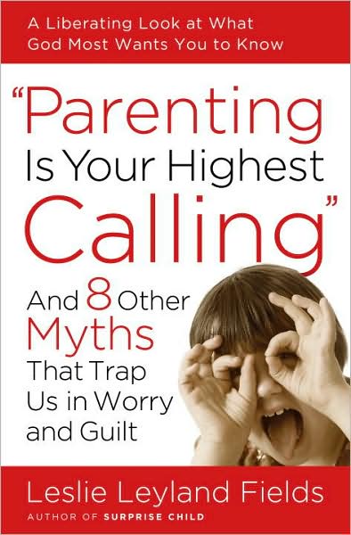 Cover for Leslie Leyland Fields · Parenting is your Highest Call: And Eight Other Myths that Trap Us in Worry and Guilt (Paperback Book) (2008)