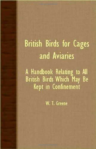 Cover for W. T. Greene · British Birds for Cages and Aviaries - a Handbook Relating to All British Birds Which May Be Kept in Confinement (Paperback Book) (2007)