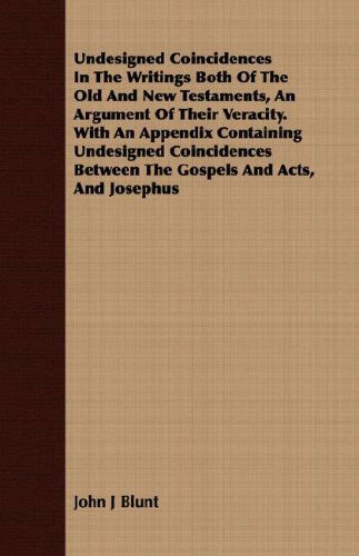 Cover for John J Blunt · Undesigned Coincidences in the Writings Both of the Old and New Testaments, an Argument of Their Veracity. with an Appendix Containing Undesigned ... Between the Gospels and Acts, and Josephus (Paperback Book) (2008)