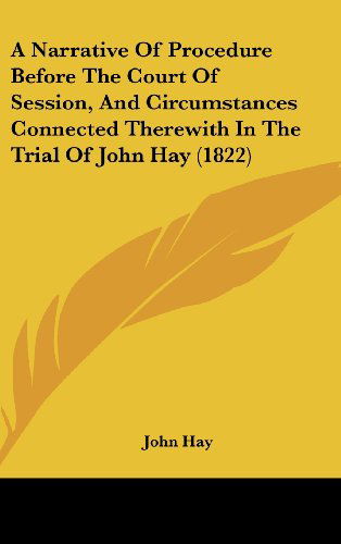 Cover for John Hay · A Narrative of Procedure Before the Court of Session, and Circumstances Connected Therewith in the Trial of John Hay (1822) (Hardcover Book) (2008)