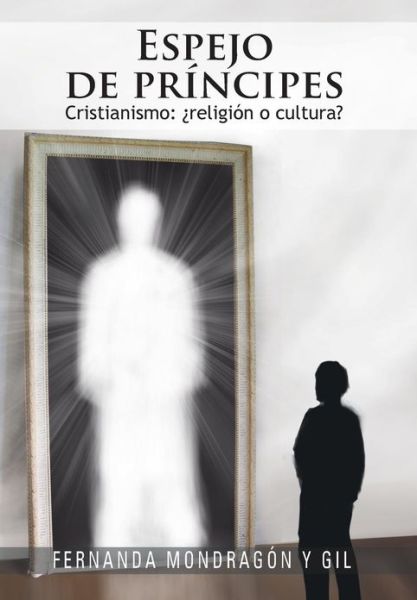 Cover for Fernanda Mondragón Y Gil · Espejo De Príncipes: Cristianismo: ¿religión O Cultura? (Hardcover Book) [Spanish edition] (2012)