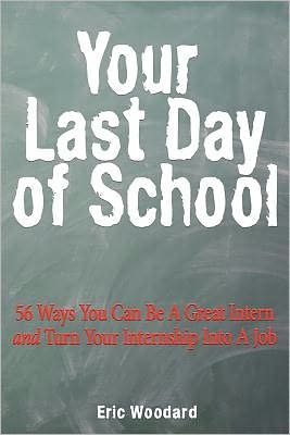Eric Woodard · Your Last Day of School: 56 Ways You Can Be a Great Intern and Turn Your Internship into a Job (Paperback Book) (2011)