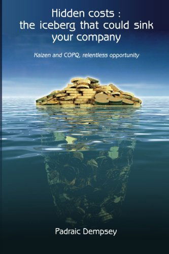 Cover for Padraic Dempsey · Hidden Costs : the Iceberg That Could Sink Your Company: Kaizen and Copq, Relentless Opportunity (Paperback Book) (2012)