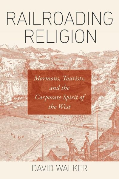 Railroading Religion: Mormons, Tourists, and the Corporate Spirit of the West - David Walker - Books - The University of North Carolina Press - 9781469653204 - August 30, 2019