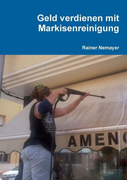 Geld Verdienen Mit Markisenreinigung - Rainer Nemayer - Książki - lulu.com - 9781470949204 - 8 listopada 2011