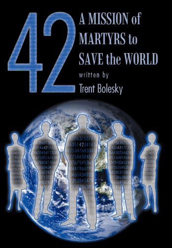 42 a Mission of Martyrs to Save the World - Trent Bolesky - Books - Xlibris Corporation - 9781477106204 - May 17, 2012