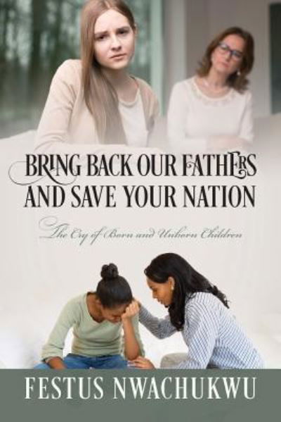 Cover for Festus Nwachukwu · Bring Back Our Fathers and Save Your Nation: The Cry of Born and Unborn Children (Paperback Book) (2016)