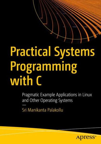 Cover for Sri Manikanta Palakollu · Practical System Programming with C: Pragmatic Example Applications in Linux and Unix-Based Operating Systems (Paperback Book) [1st edition] (2020)