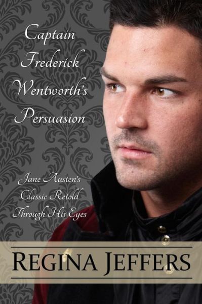 Cover for Regina Jeffers · Captain Frederick Wentworth's Persuasion: Jane Austen's Classic Retold Through His Eyes (Paperback Book) (2014)