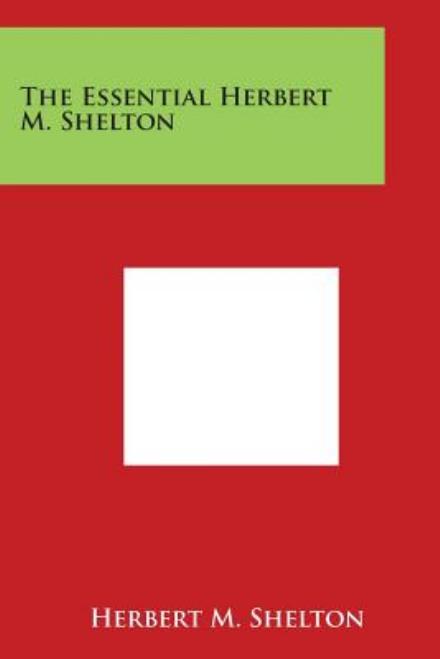 The Essential Herbert M. Shelton - Herbert M Shelton - Kirjat - Literary Licensing, LLC - 9781498107204 - sunnuntai 30. maaliskuuta 2014