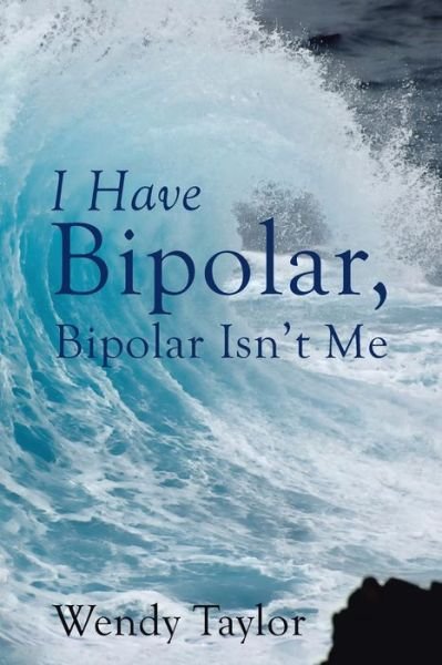 Cover for Wendy Taylor · I Have Bipolar, Bipolar Isn't Me (Paperback Book) (2017)