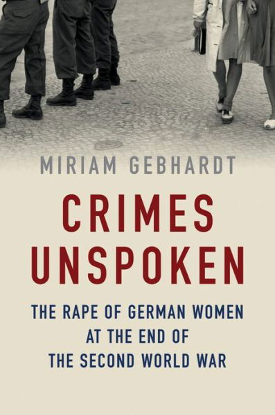 Cover for Miriam Gebhardt · Crimes Unspoken: The Rape of German Women at the End of the Second World War (Inbunden Bok) (2016)