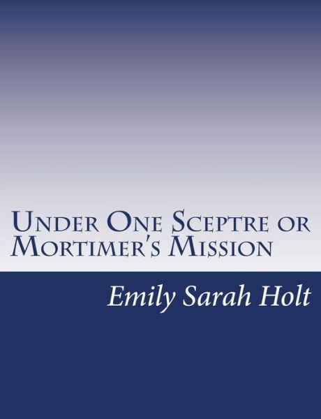 Under One Sceptre or Mortimer's Mission: the Story of the Lord of the Marches - Emily Sarah Holt - Libros - Createspace - 9781517147204 - 1 de septiembre de 2015